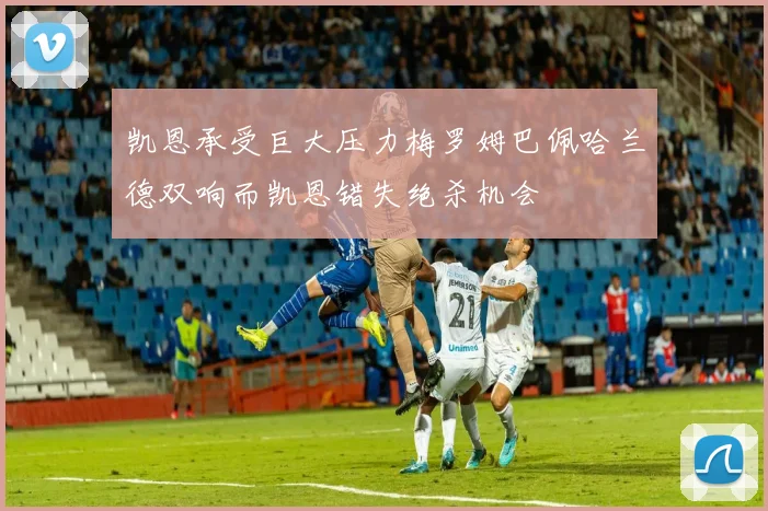 凯恩承受巨大压力梅罗姆巴佩哈兰德双响而凯恩错失绝杀机会