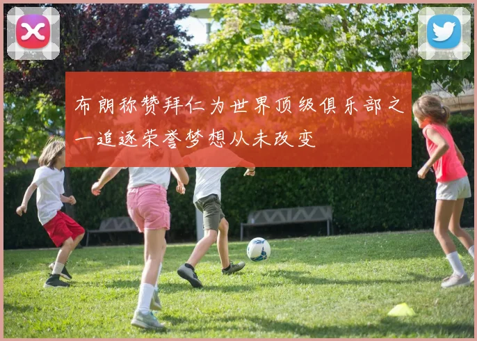 布朗称赞拜仁为世界顶级俱乐部之一追逐荣誉梦想从未改变