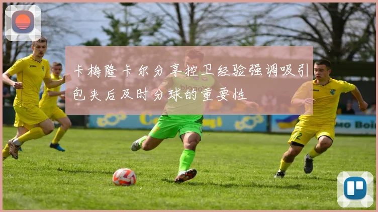 卡梅隆卡尔分享控卫经验强调吸引包夹后及时分球的重要性