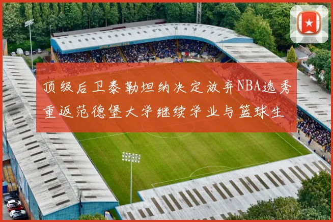 顶级后卫泰勒坦纳决定放弃NBA选秀重返范德堡大学继续学业与篮球生涯