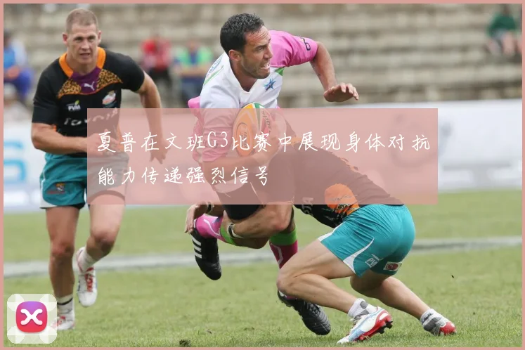 夏普在文班G3比赛中展现身体对抗能力传递强烈信号